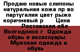 Продаю новые слипоны натуральная кожа пр-во партугалия цвет рыже коричневый р-43 › Цена ­ 2 500 - Ростовская обл., Волгодонск г. Одежда, обувь и аксессуары » Мужская одежда и обувь   